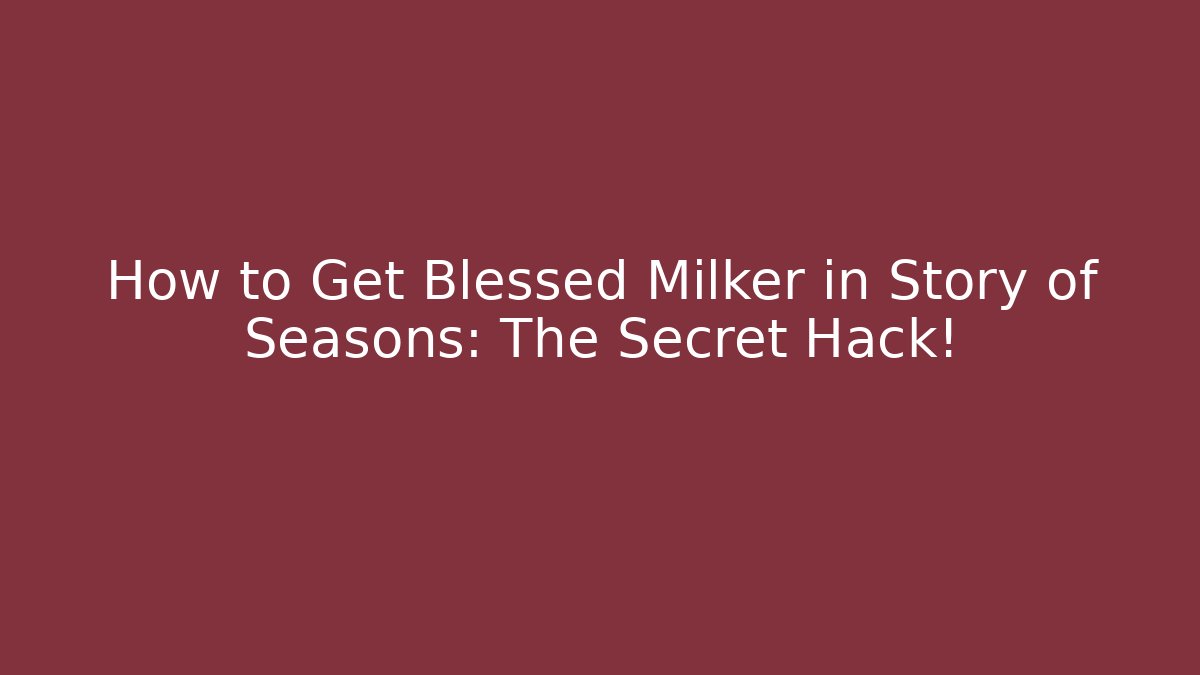 How to Get Blessed Milker in Story of Seasons: The Secret Hack!