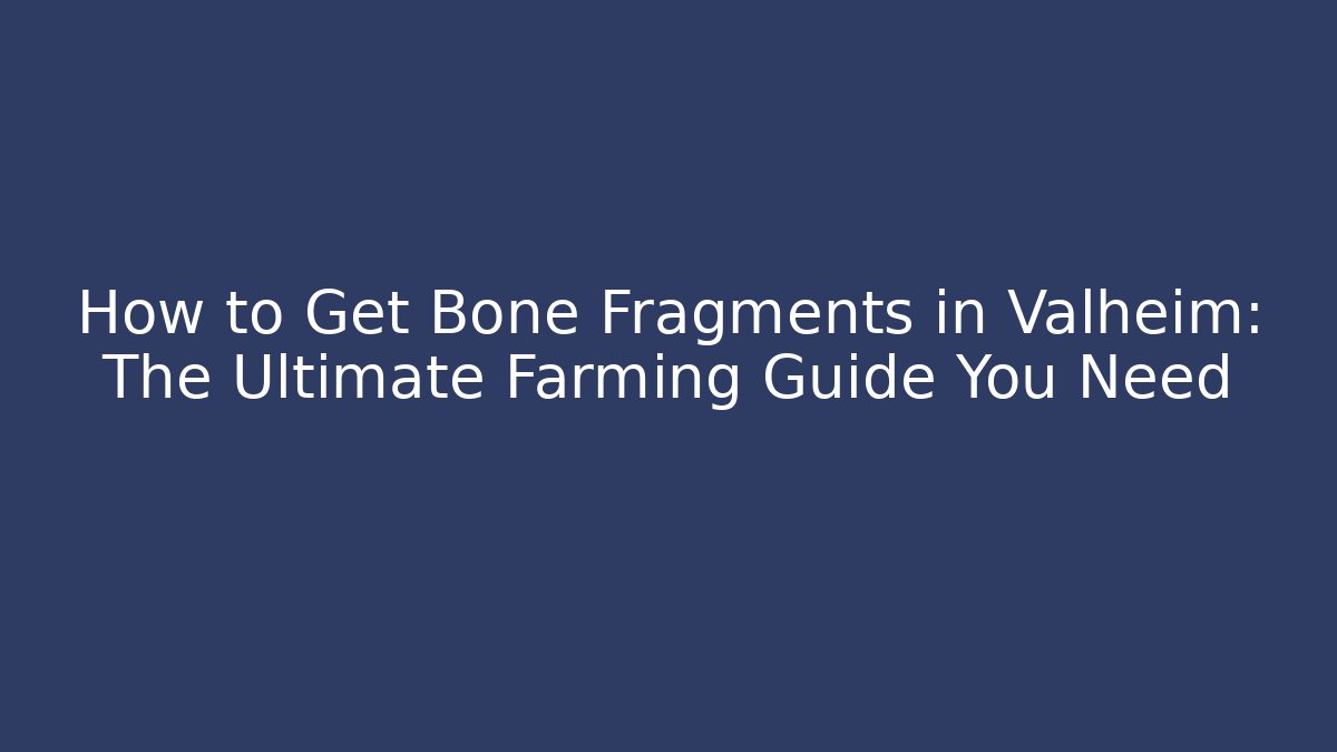 How to Get Bone Fragments in Valheim: The Ultimate Farming Guide You Need