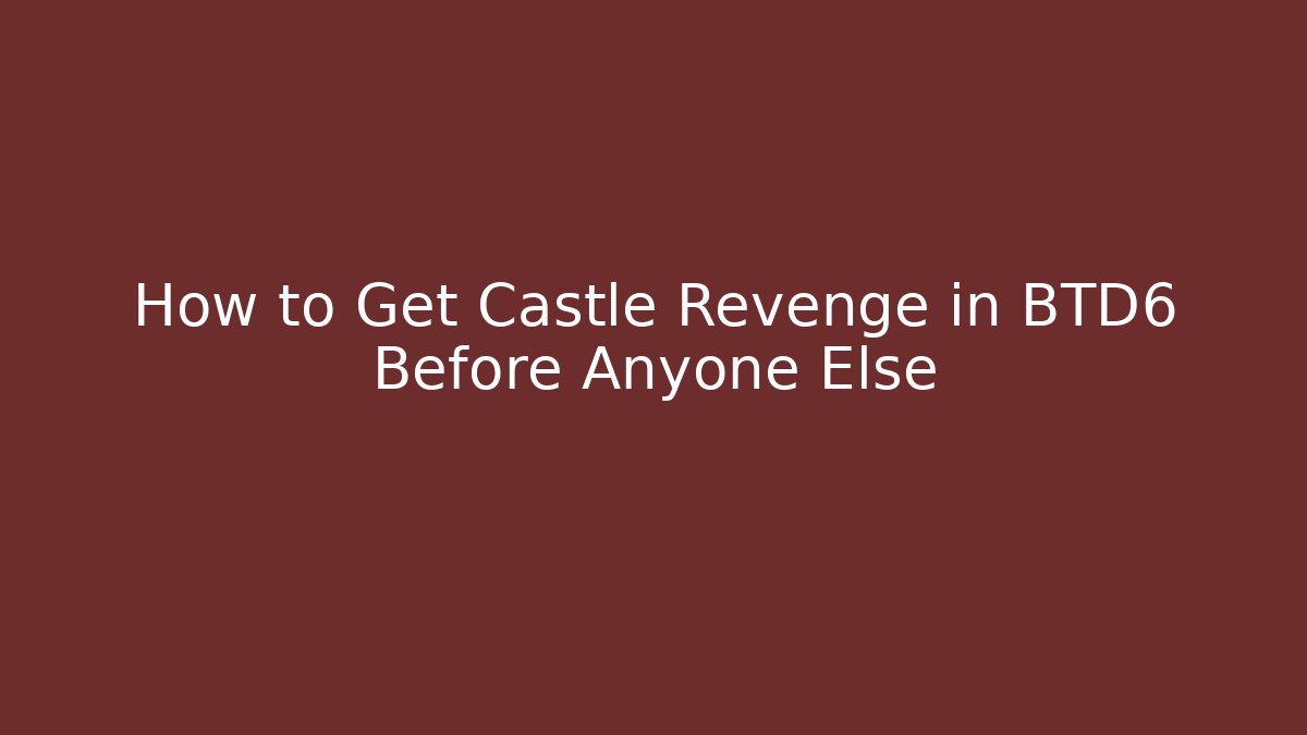 How to Get Castle Revenge in BTD6 Before Anyone Else