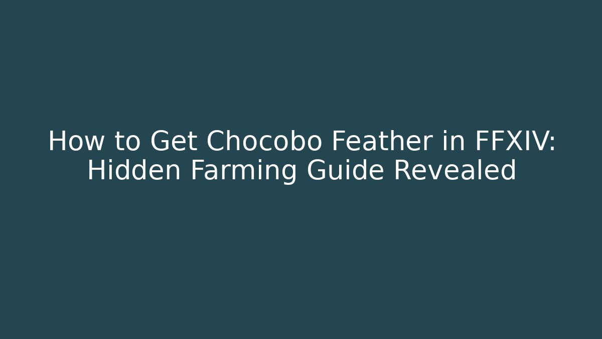How to Get Chocobo Feather in FFXIV: Hidden Farming Guide Revealed