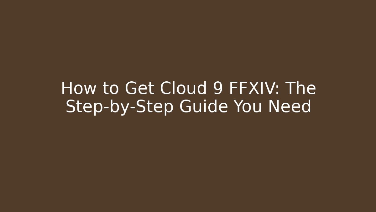 How to Get Cloud 9 FFXIV: The Step-by-Step Guide You Need