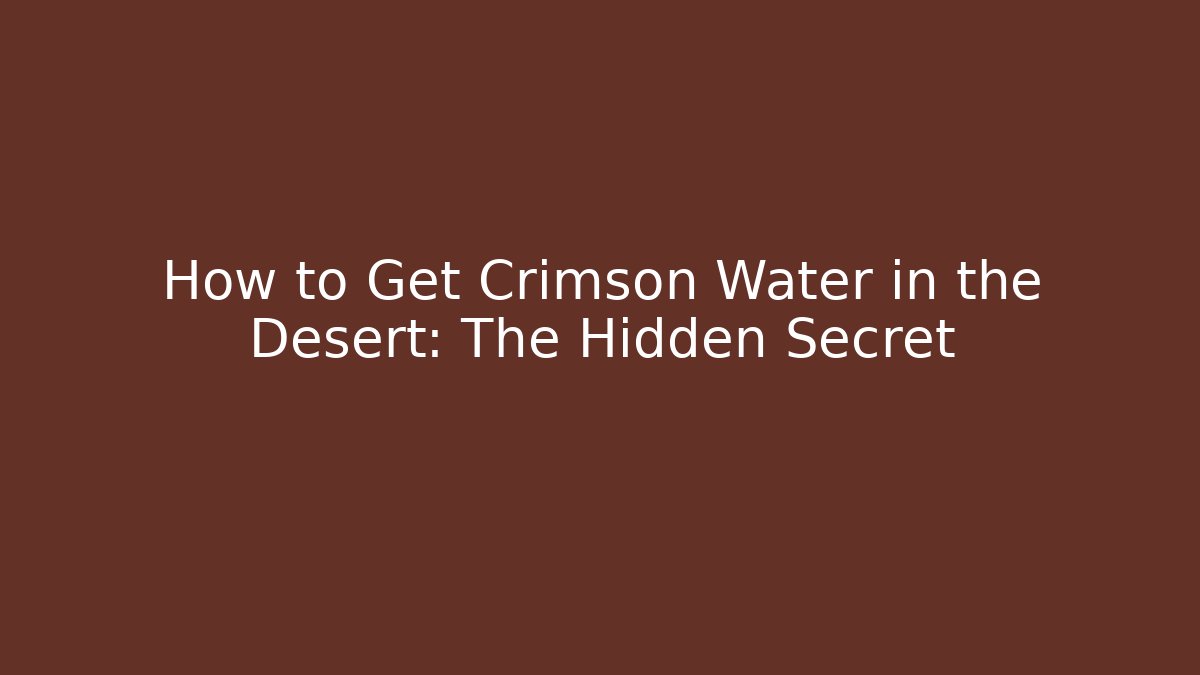 How to Get Crimson Water in the Desert: The Hidden Secret