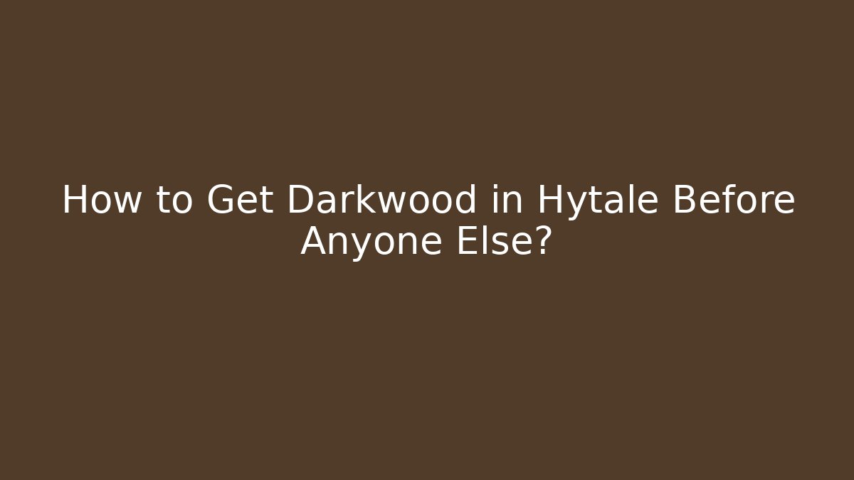 How to Get Darkwood in Hytale Before Anyone Else?