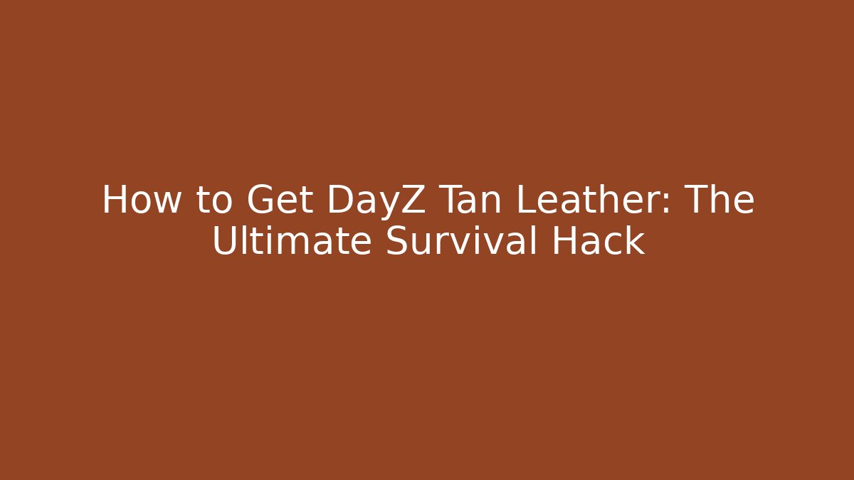 How to Get DayZ Tan Leather: The Ultimate Survival Hack - Create More Assets
