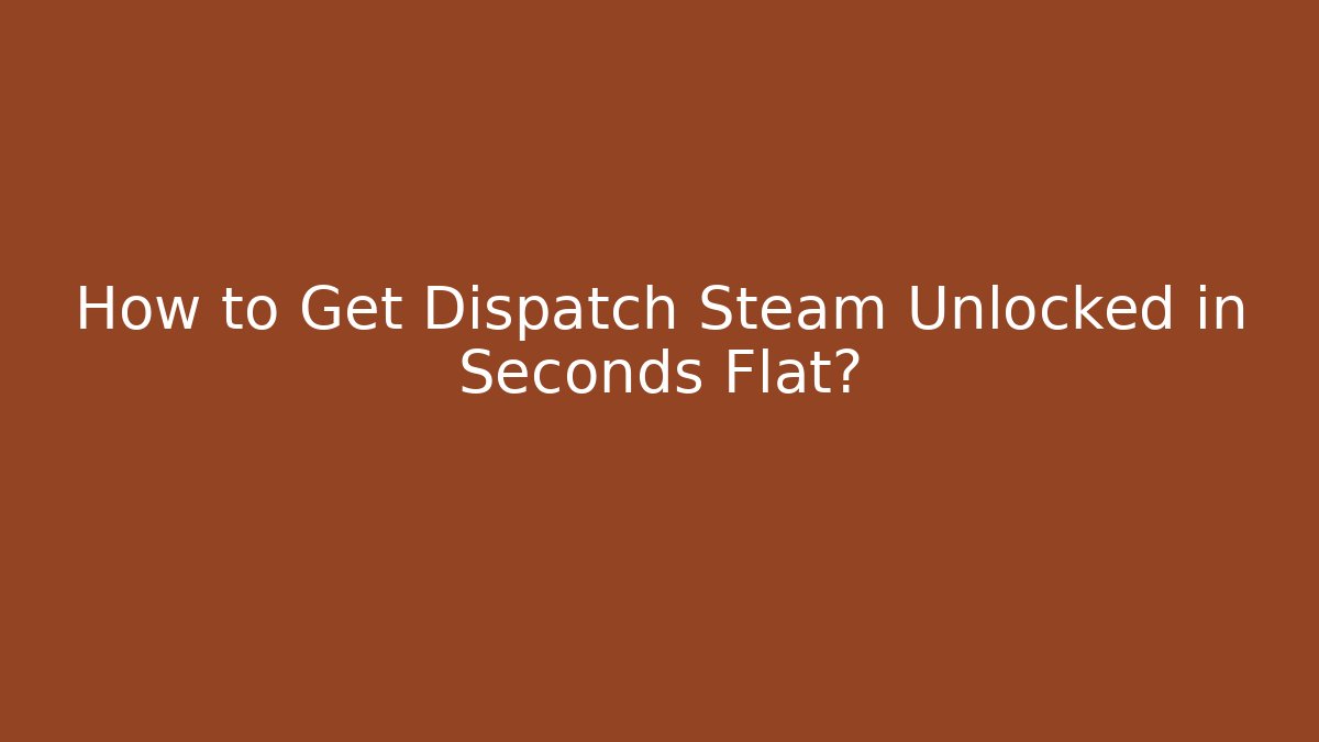 How to Get Dispatch Steam Unlocked in Seconds Flat? - Create More Assets