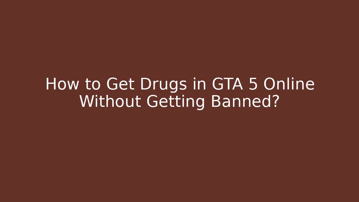 How to Get Drugs in GTA 5 Online Without Getting Banned?