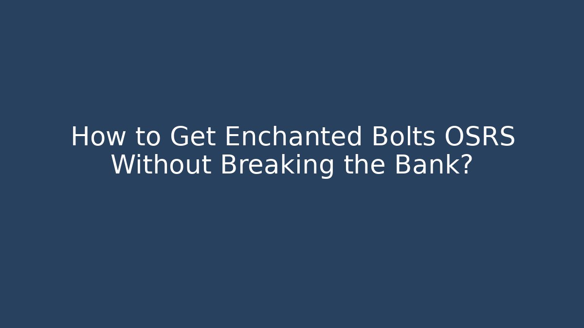 How to Get Enchanted Bolts OSRS Without Breaking the Bank?