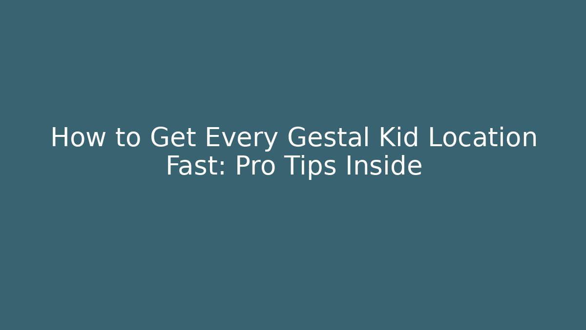 How to Get Every Gestal Kid Location Fast: Pro Tips Inside