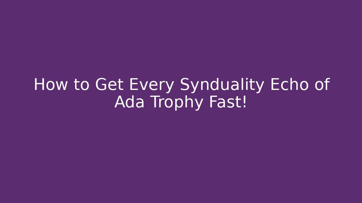 How to Get Every Synduality Echo of Ada Trophy Fast!