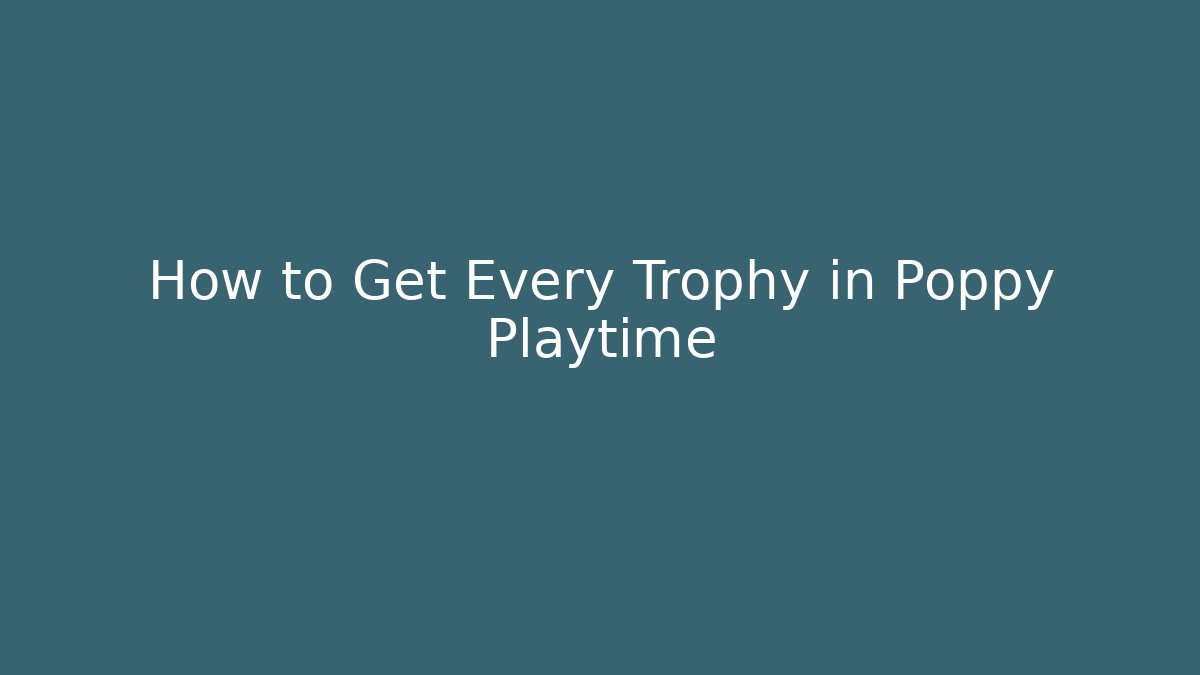 How to Get Every Trophy in Poppy Playtime
