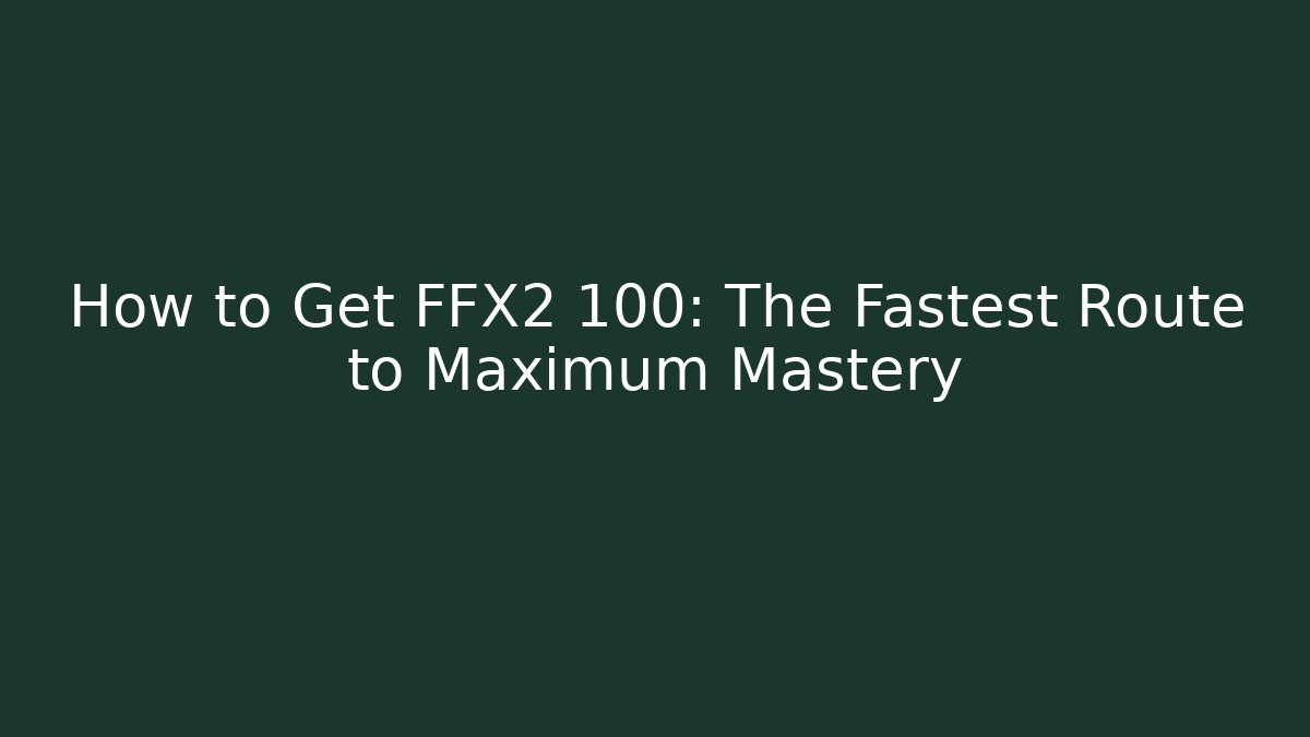 How to Get FFX2 100: The Fastest Route to Maximum Mastery