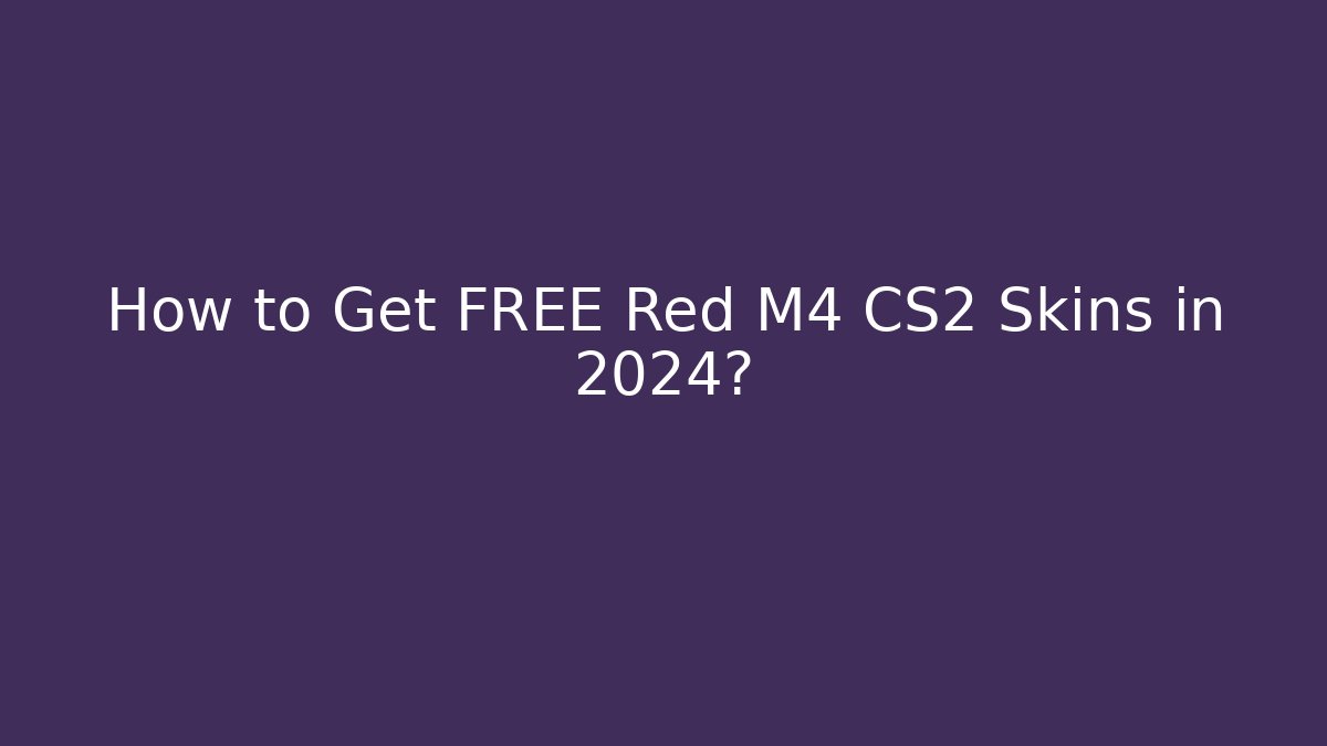 How to Get FREE Red M4 CS2 Skins in 2024?