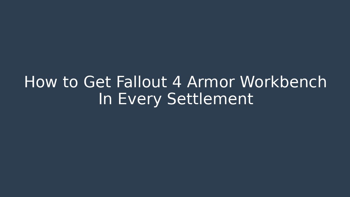 How to Get Fallout 4 Armor Workbench In Every Settlement