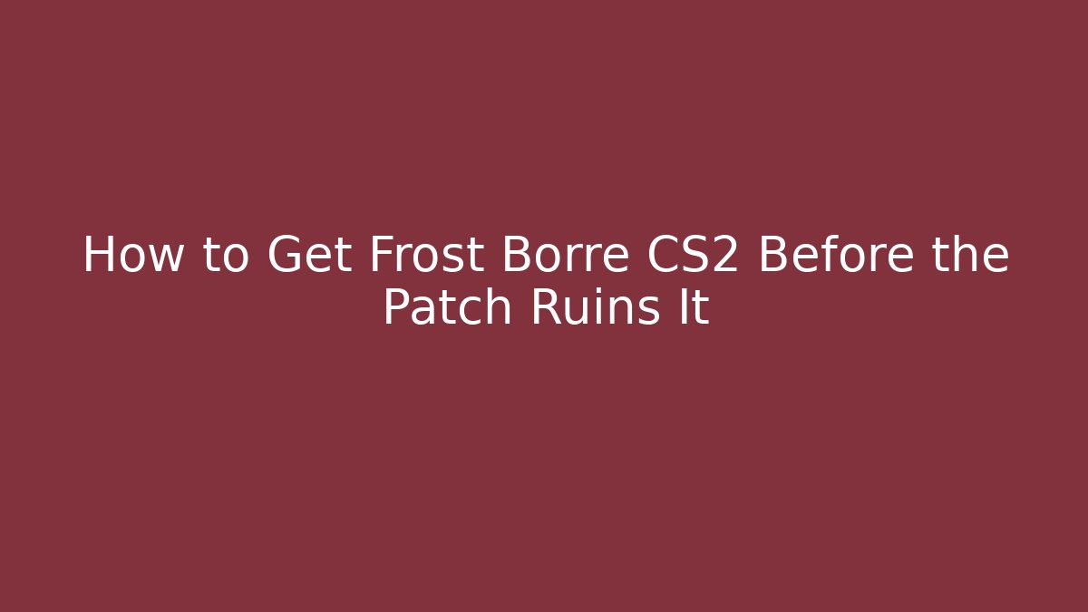 How to Get Frost Borre CS2 Before the Patch Ruins It