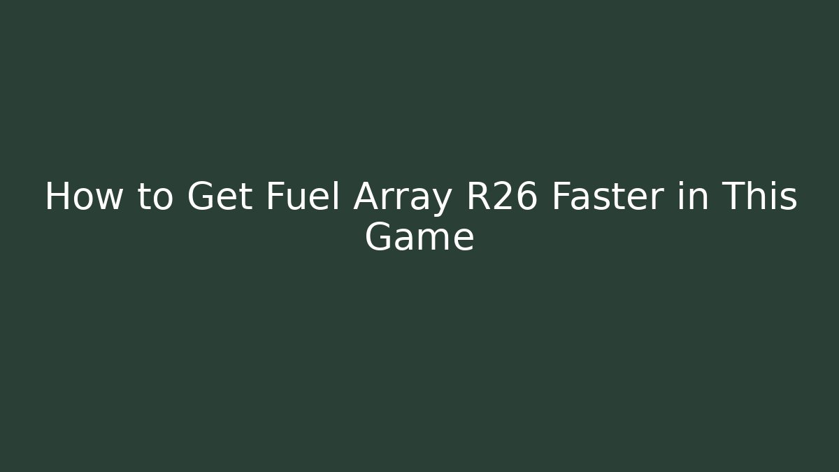 How to Get Fuel Array R26 Faster in This Game