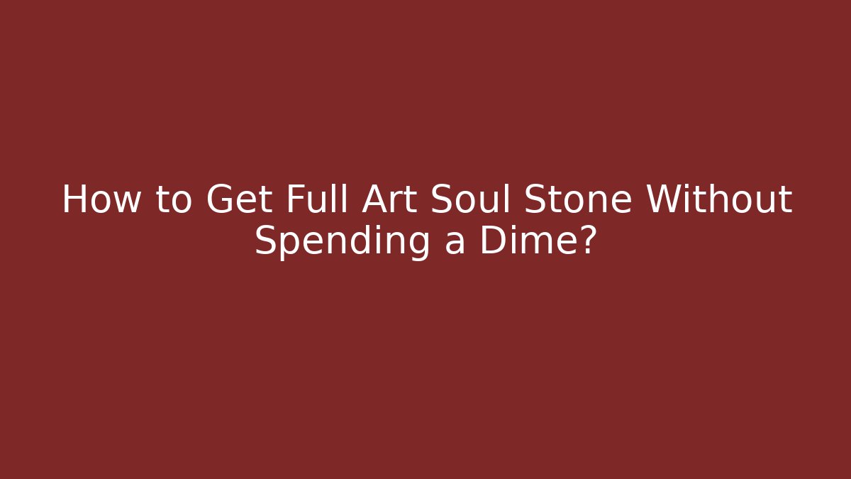 How to Get Full Art Soul Stone Without Spending a Dime?