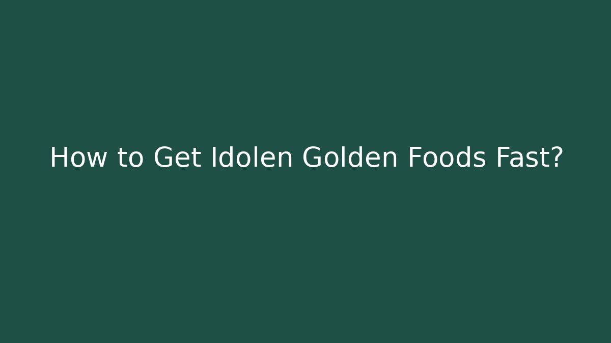 How to Get Idolen Golden Foods Fast?