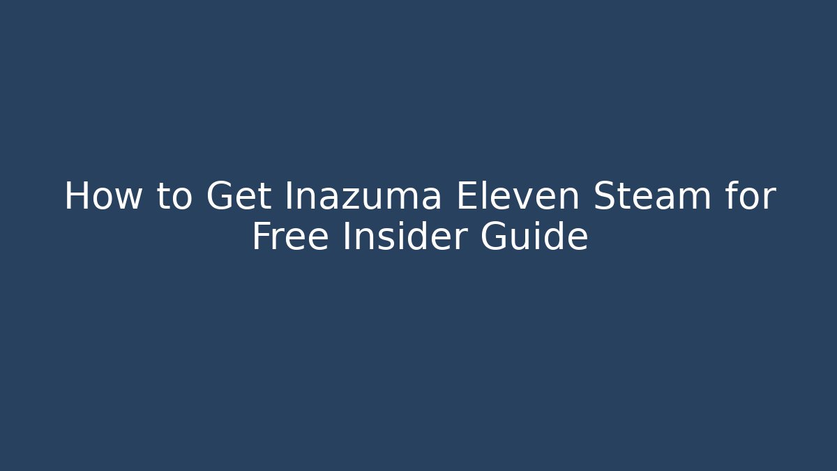 How to Get Inazuma Eleven Steam for Free Insider Guide