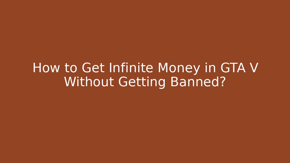 How to Get Infinite Money in GTA V Without Getting Banned?