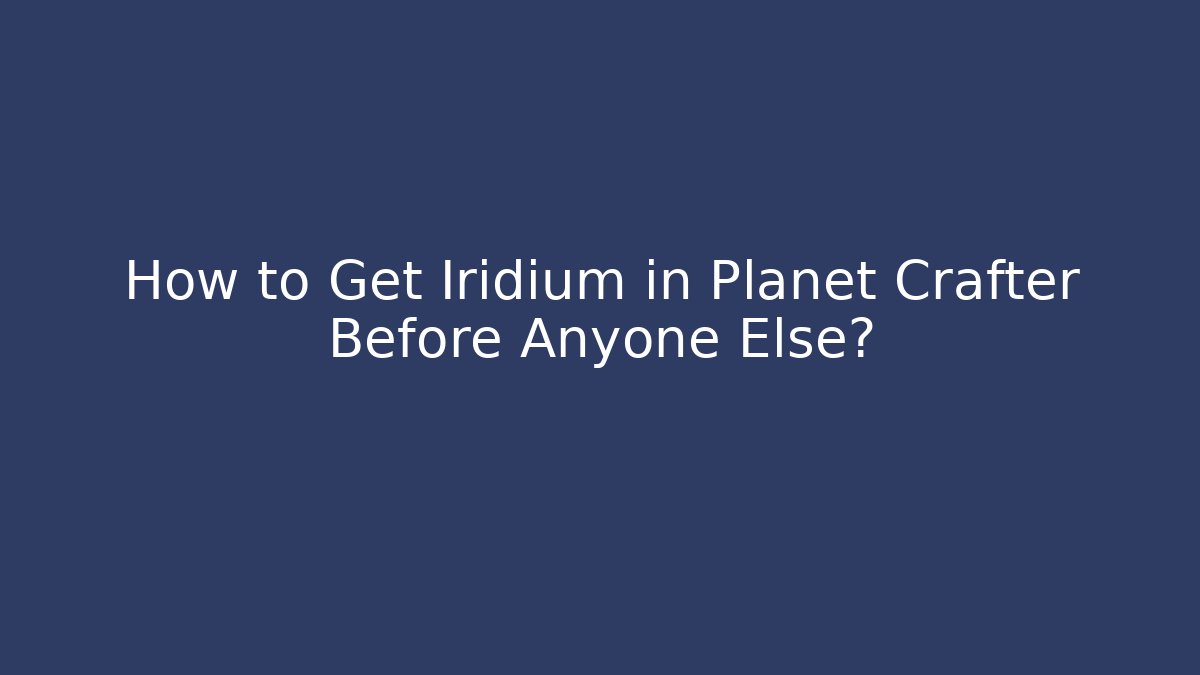 How to Get Iridium in Planet Crafter Before Anyone Else?