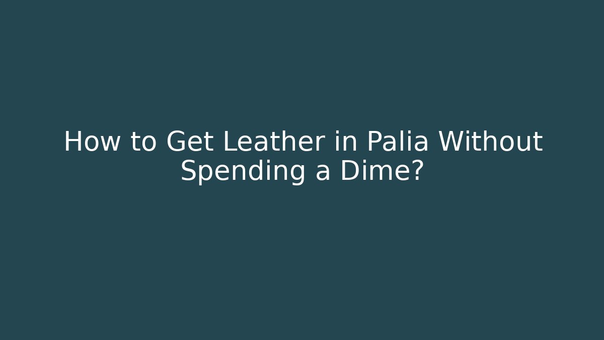 How to Get Leather in Palia Without Spending a Dime?