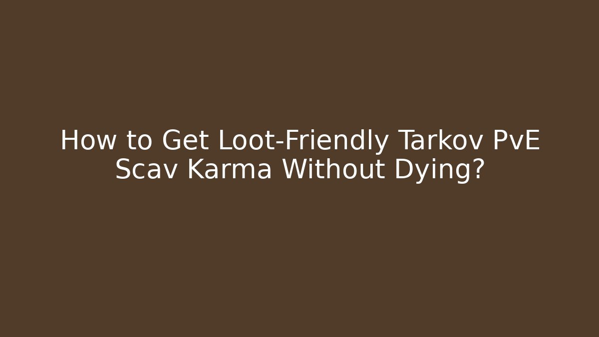 How to Get Loot-Friendly Tarkov PvE Scav Karma Without Dying?
