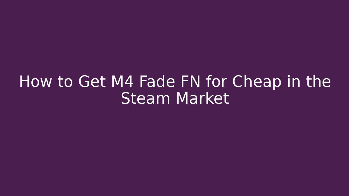 How to Get M4 Fade FN for Cheap in the Steam Market