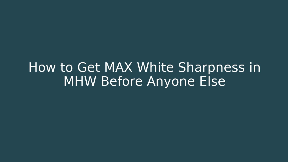 How to Get MAX White Sharpness in MHW Before Anyone Else
