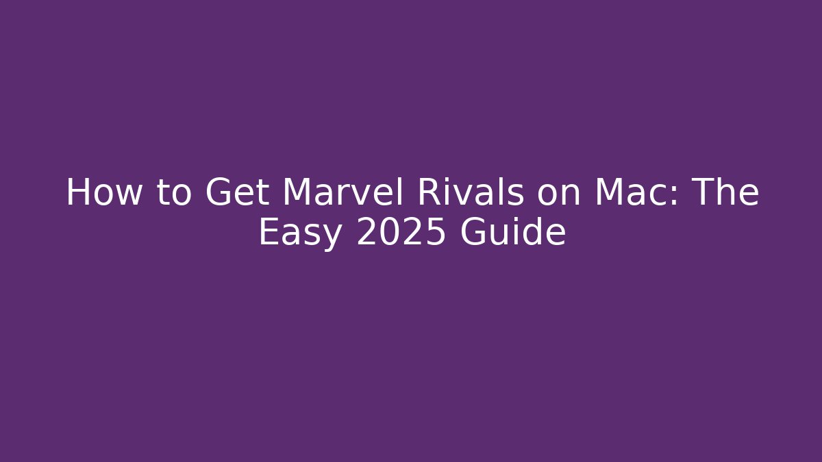 How to Get Marvel Rivals on Mac: The Easy 2025 Guide