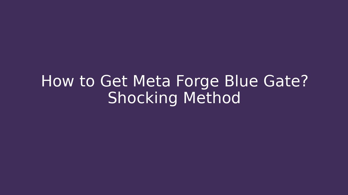 How to Get Meta Forge Blue Gate? Shocking Method