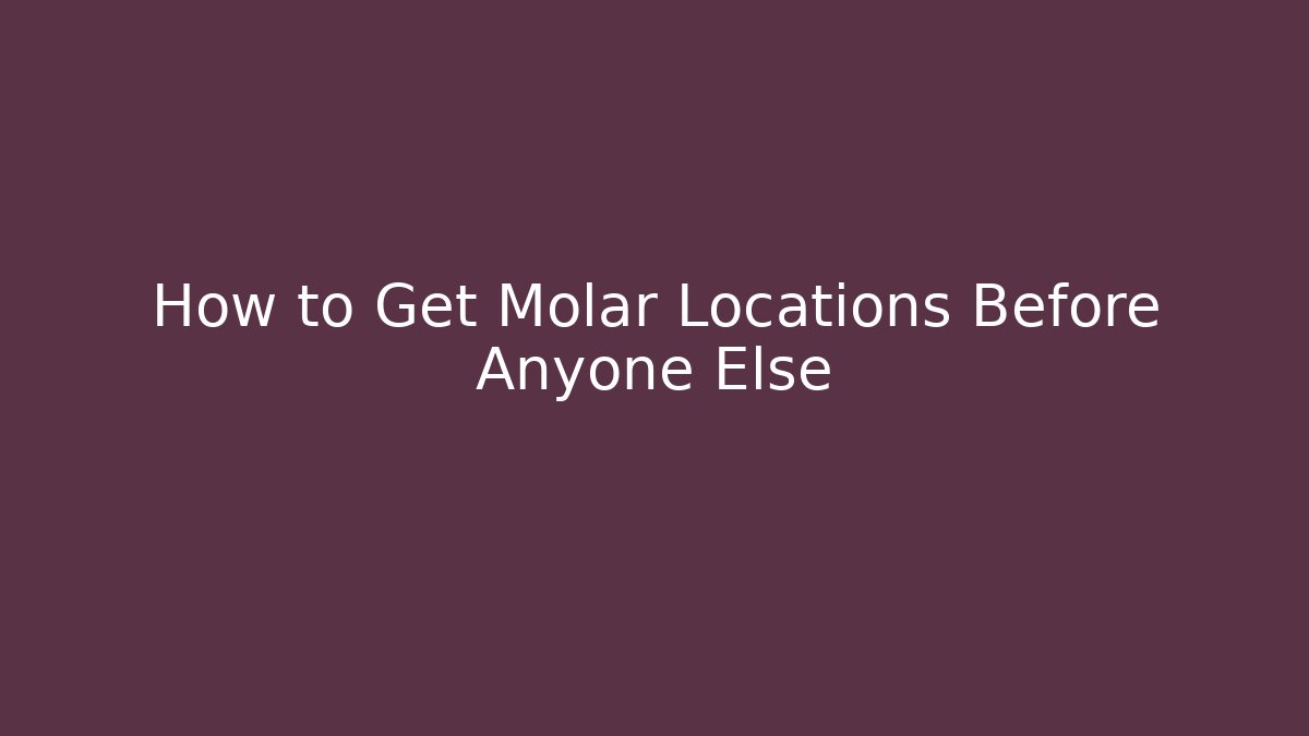 How to Get Molar Locations Before Anyone Else