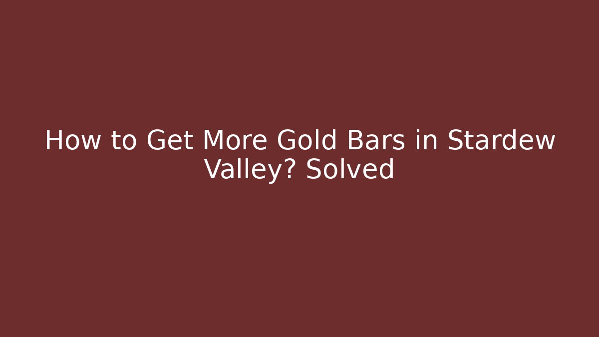 How to Get More Gold Bars in Stardew Valley? Solved