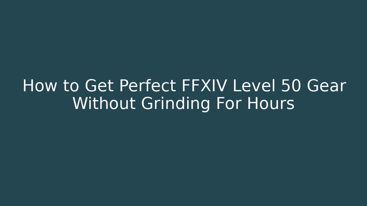 How to Get Perfect FFXIV Level 50 Gear Without Grinding For Hours