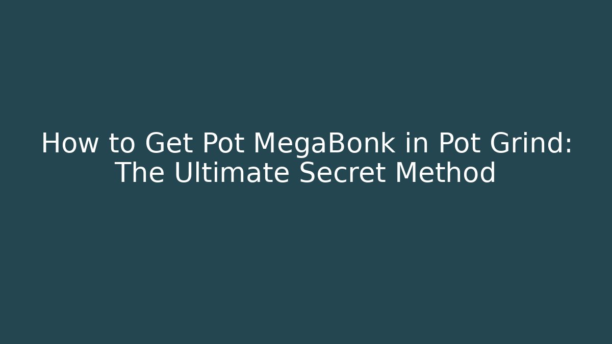 How to Get Pot MegaBonk in Pot Grind: The Ultimate Secret Method