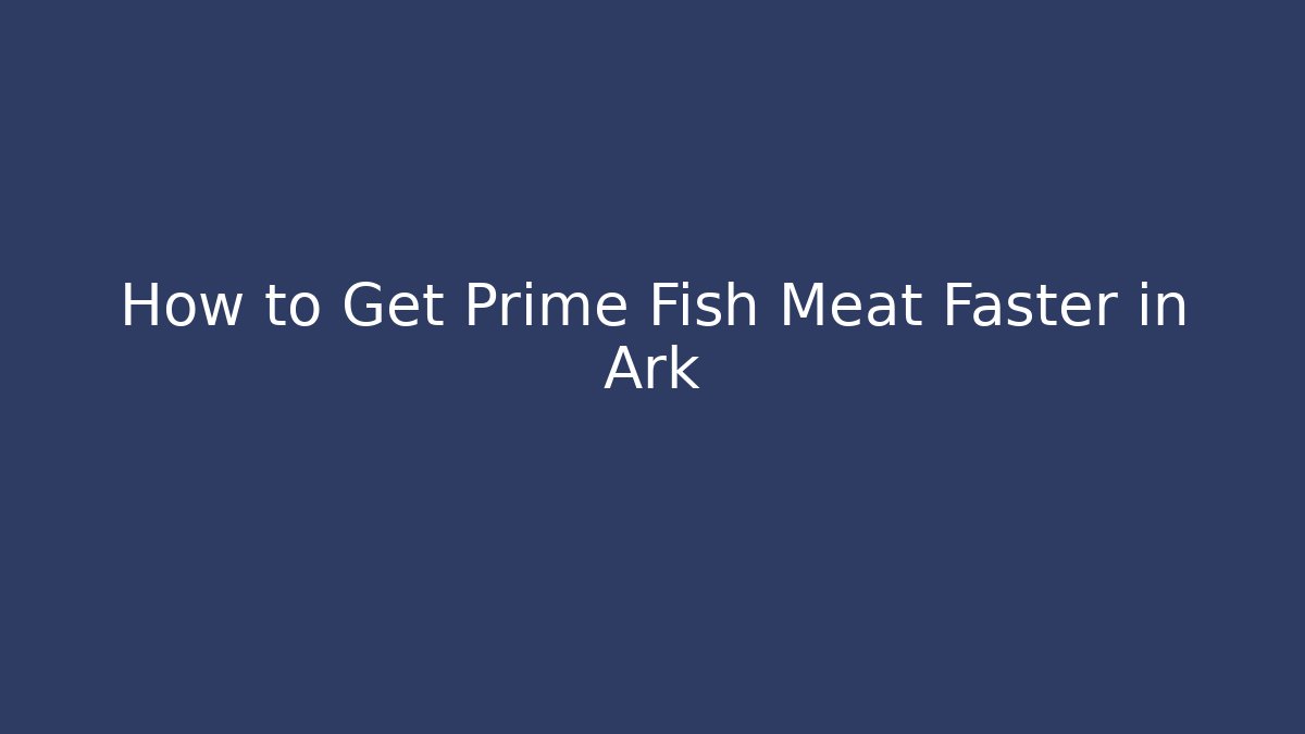 How to Get Prime Fish Meat Faster in Ark