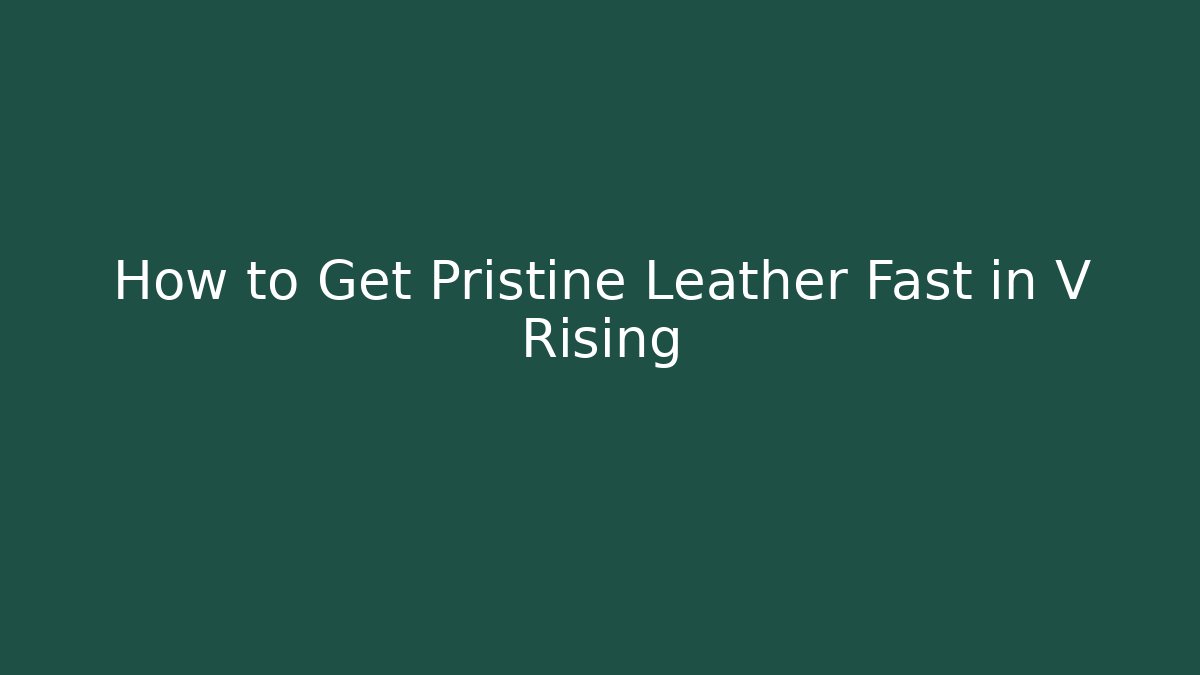 How to Get Pristine Leather Fast in V Rising