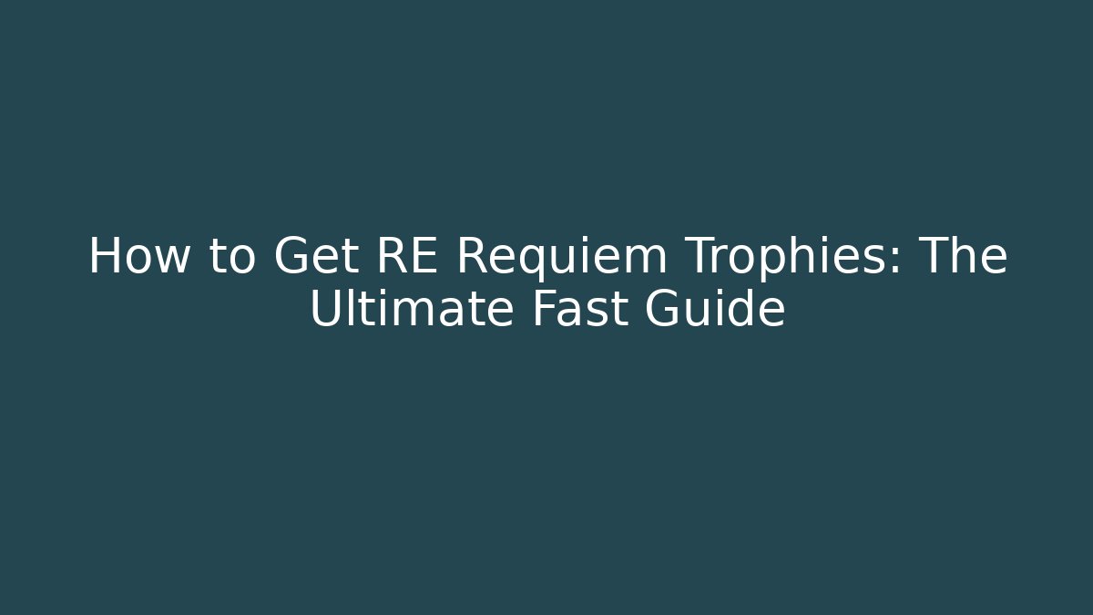 How to Get RE Requiem Trophies: The Ultimate Fast Guide