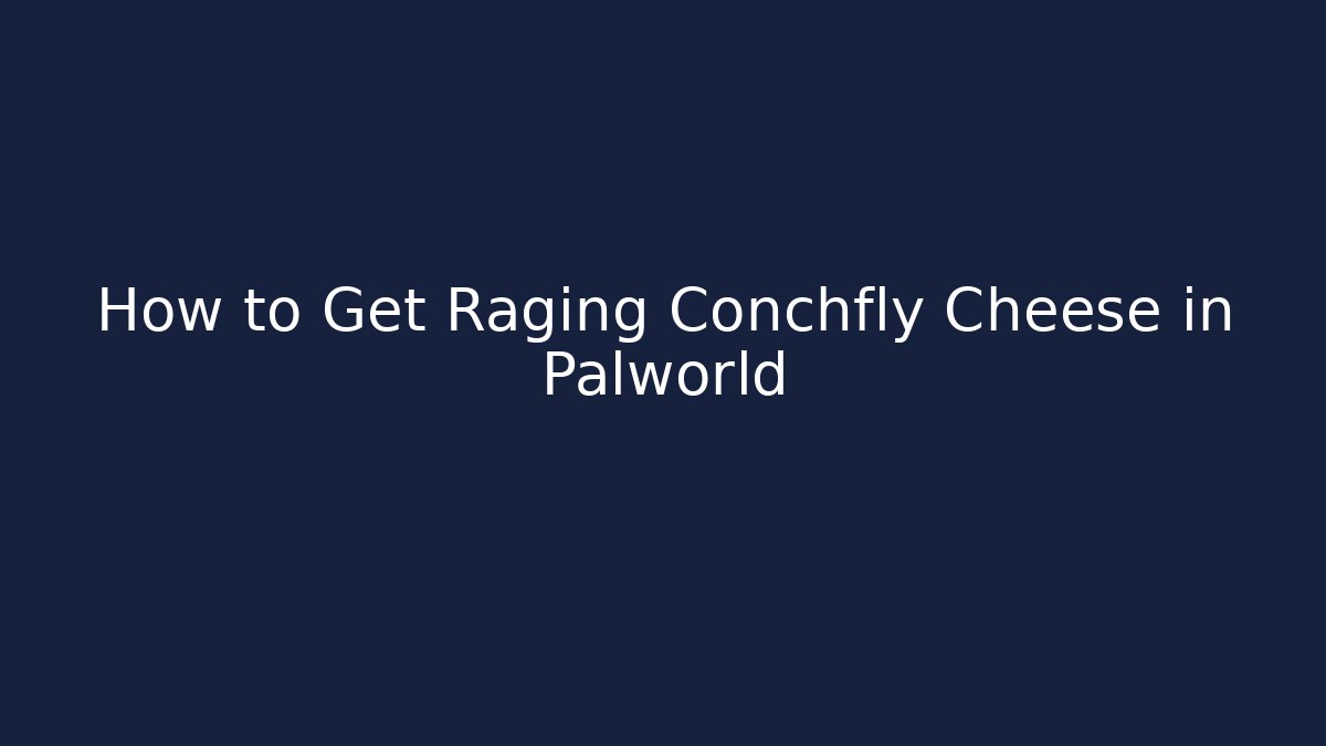 How to Get Raging Conchfly Cheese in Palworld