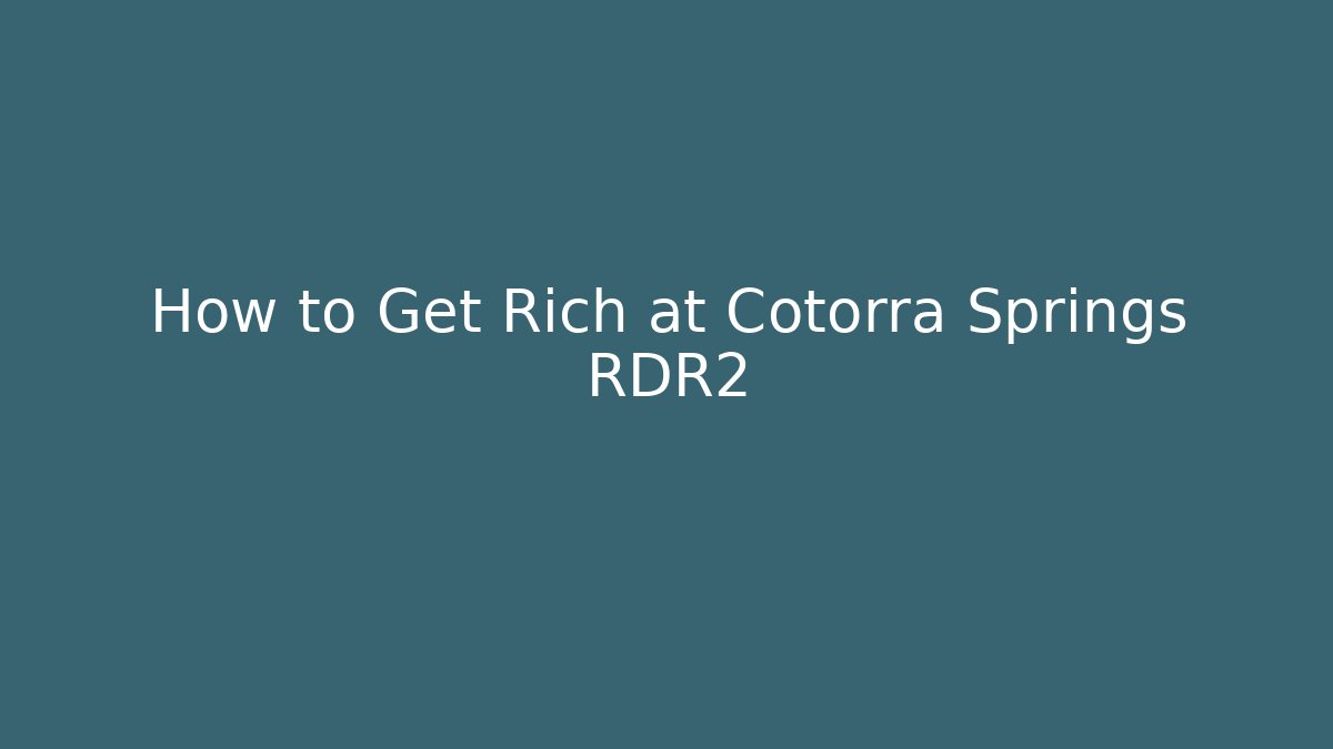How to Get Rich at Cotorra Springs RDR2