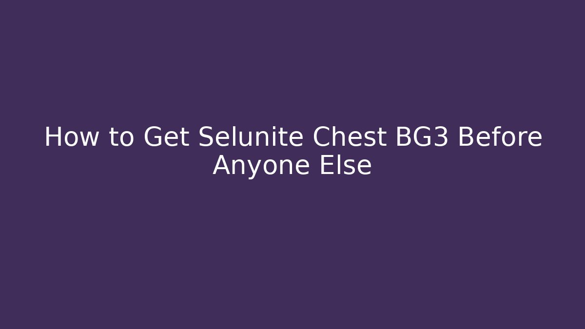 How to Get Selunite Chest BG3 Before Anyone Else - Create More Assets