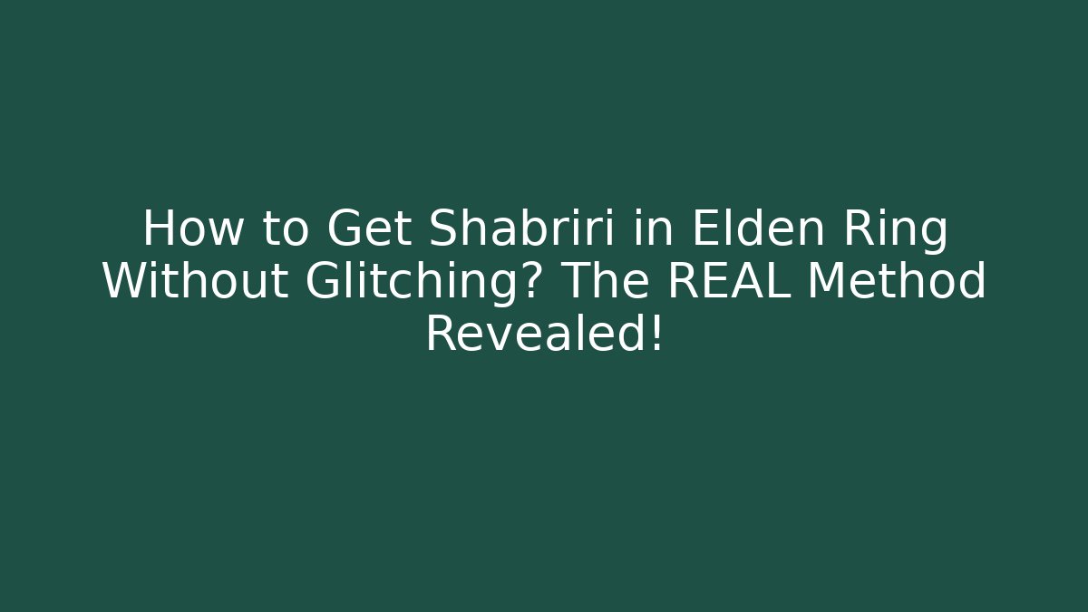 How to Get Shabriri in Elden Ring Without Glitching? The REAL Method Revealed!