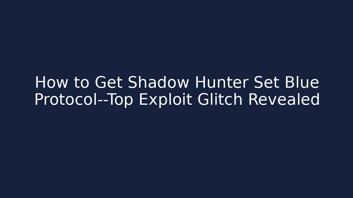 How to Get Shadow Hunter Set Blue Protocol—Top Exploit Glitch Revealed