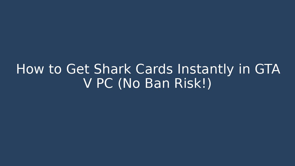 How to Get Shark Cards Instantly in GTA V PC (No Ban Risk!)