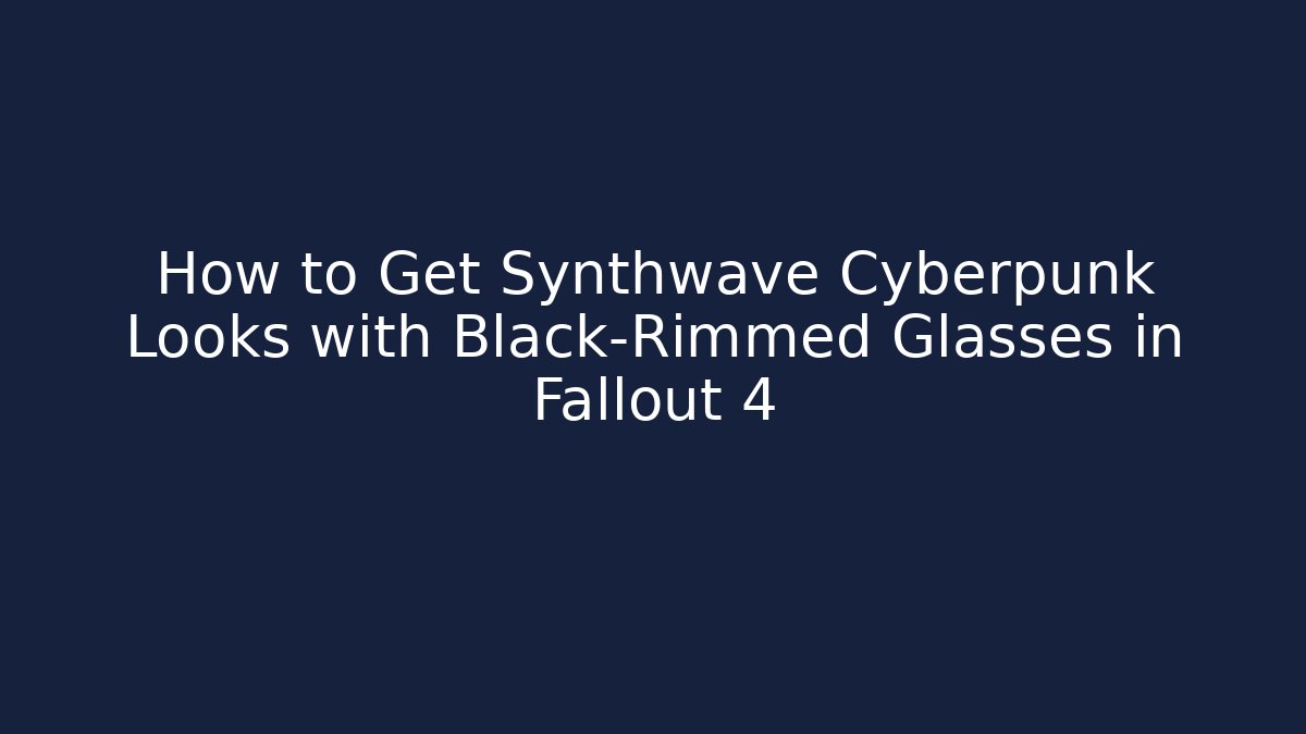 How to Get Synthwave Cyberpunk Looks with Black-Rimmed Glasses in Fallout 4