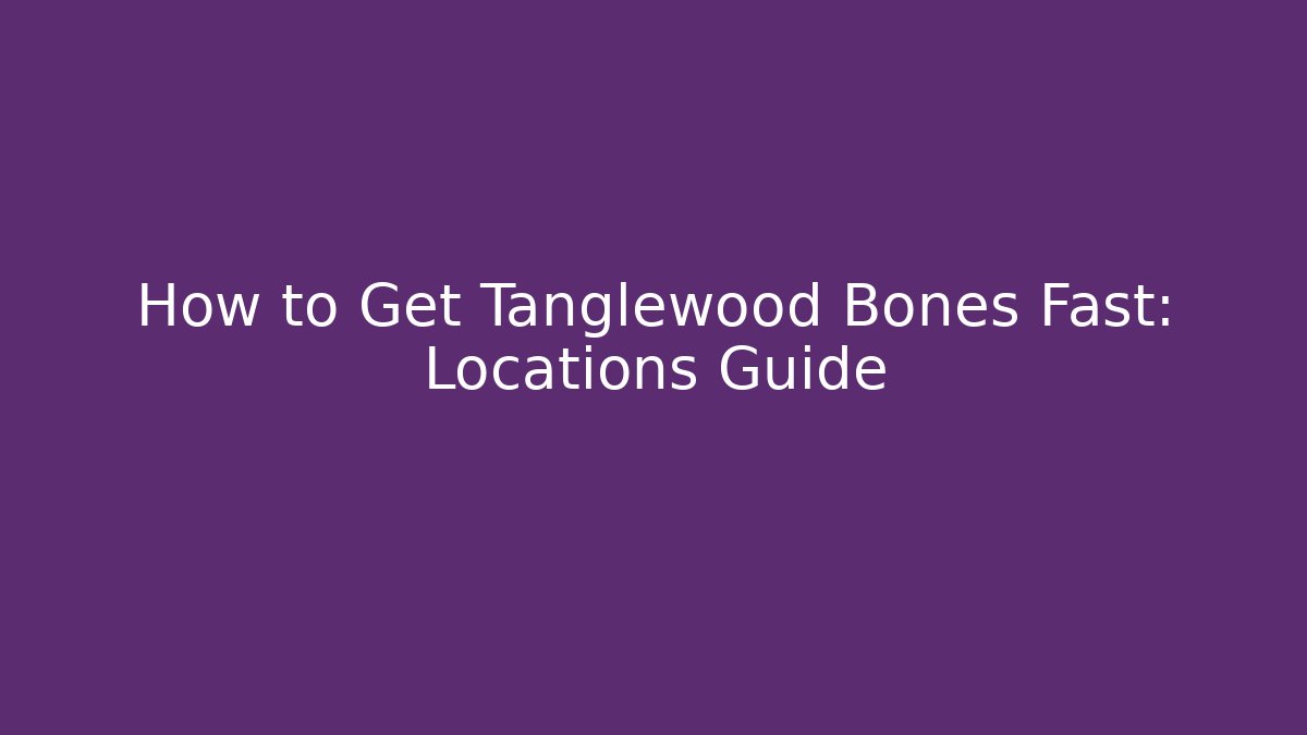 How to Get Tanglewood Bones Fast: Locations Guide