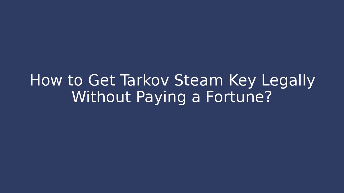 How to Get Tarkov Steam Key Legally Without Paying a Fortune?