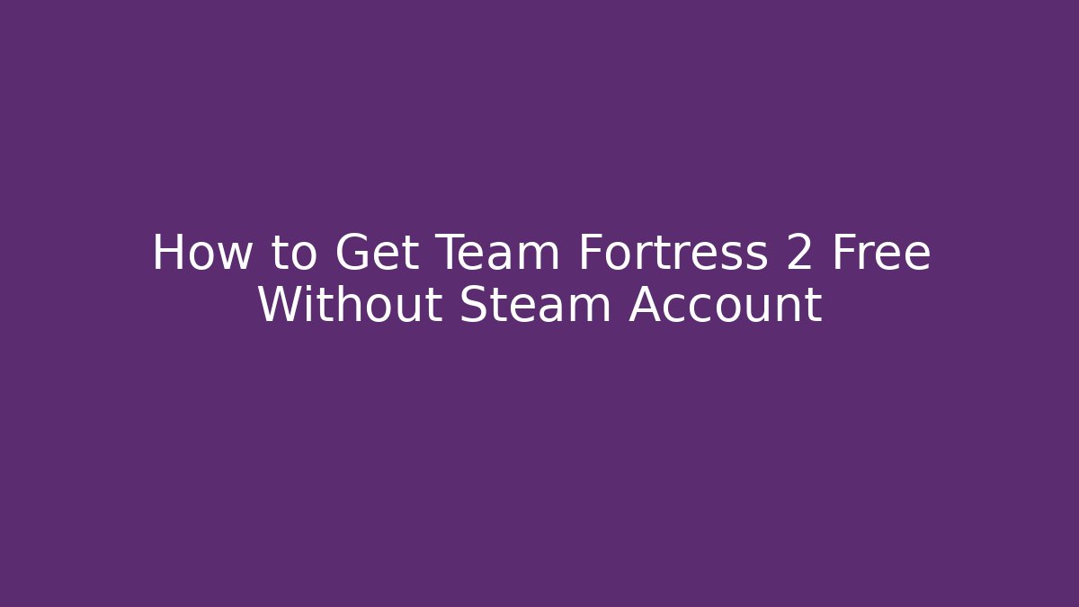 How to Get Team Fortress 2 Free Without Steam Account