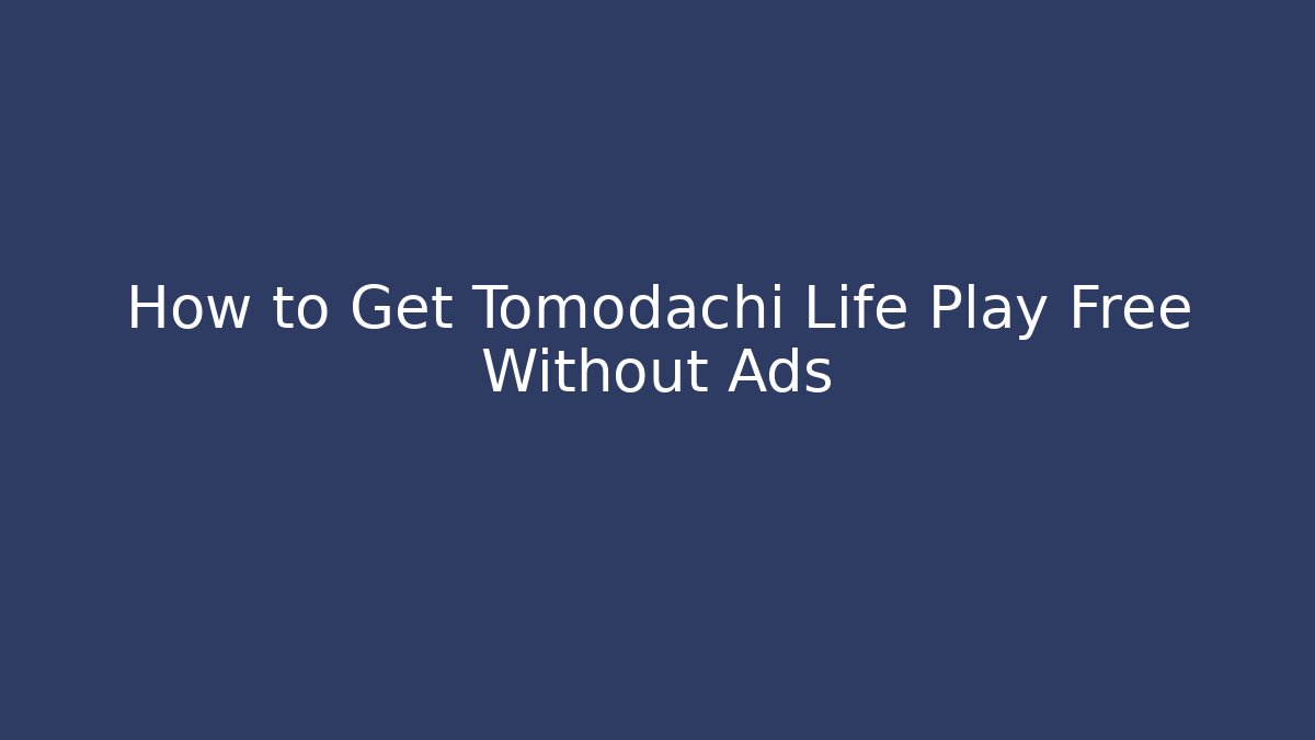 How to Get Tomodachi Life Play Free Without Ads