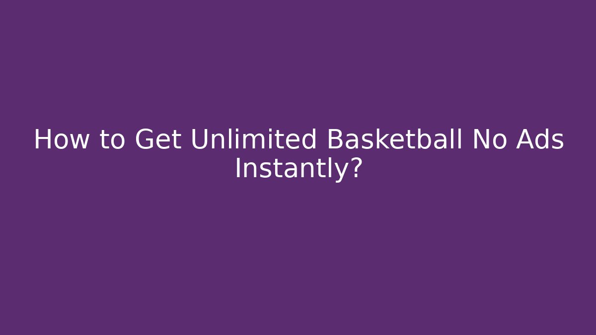 How to Get Unlimited Basketball No Ads Instantly?