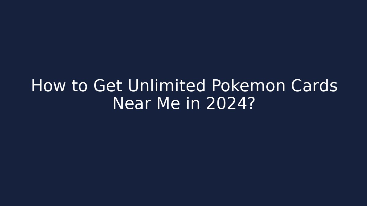 How to Get Unlimited Pokemon Cards Near Me in 2024?
